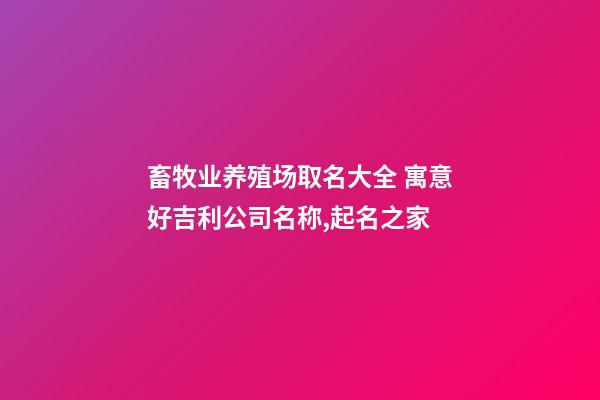 畜牧业养殖场取名大全 寓意好吉利公司名称,起名之家-第1张-公司起名-玄机派